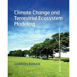 Climate Change and Terrestrial Ecosystem Modeling, Paperback - Gordon Bonan imagine