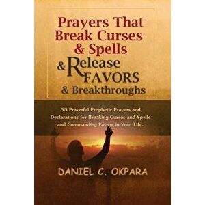 Prayers That Break Curses and Spells, and Release Favors and Breakthroughs: 55 Powerful Prophetic Prayers and Declarations for Breaking Curses and Spe imagine