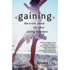 Gaining: The Truth about Life After Eating Disorders, Paperback - Aimee Liu imagine