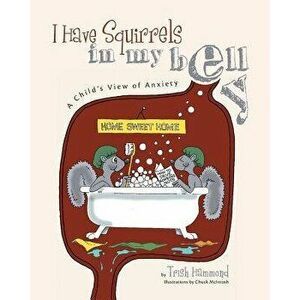 I Have Squirrels in My Belly: A Child's View of Anxiety, Paperback - Trish Hammond imagine