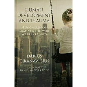 Human Development and Trauma: How Childhood Shapes Us Into Who We Are as Adults, Paperback - Daniel Mackler imagine