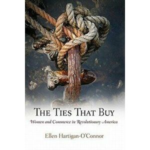 The Ties That Buy: Women and Commerce in Revolutionary America, Paperback - Ellen Hartigan-O'Connor imagine