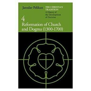 The Christian Tradition: A History of the Development of Doctrine, Volume 4: Reformation of Church and Dogma (1300-1700), Paperback - Jaroslav Pelikan imagine