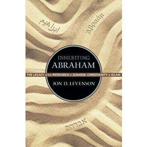Inheriting Abraham: The Legacy of the Patriarch in Judaism, Christianity, and Islam, Paperback - Jon D. Levenson imagine