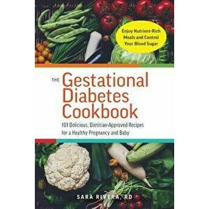 The Gestational Diabetes Cookbook: 101 Delicious, Dietitian-Approved Recipes for a Healthy Pregnancy and Baby, Paperback - Sara Monk Rivera imagine