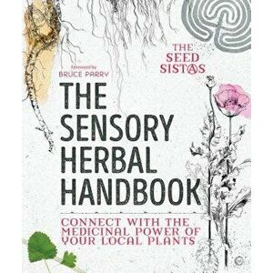 The Sensory Herbal Handbook: Connect with the Medicinal Power of Your Local Plants, Paperback - Fiona Heckels imagine