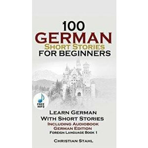 100 German Short Stories for Beginners Learn German with Stories Including Audiobook: (German Edition Foreign Language Book 1) - Christian Stahl imagine