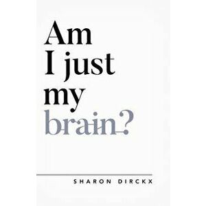 Am I Just My Brain?, Paperback - Sharon Dirckx imagine