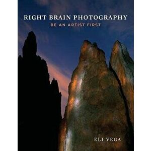 Right Brain Photography: Be an Artist First, Paperback - Eli Vega imagine