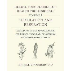 Herbal Formularies for Health Professionals, Volume 2: Circulation and Respiration, Including the Cardiovascular, Peripheral Vascular, Pulmonary, and, imagine