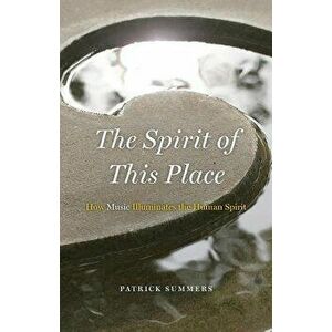 The Spirit of This Place: How Music Illuminates the Human Spirit, Hardcover - Patrick Summers imagine