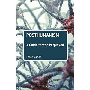 Posthumanism: A Guide for the Perplexed, Paperback - Peter Mahon imagine