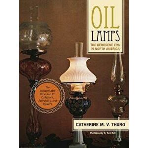 Oil Lamps: The Kerosene Era in North America, Hardcover - Catherine M. V. Thuro imagine