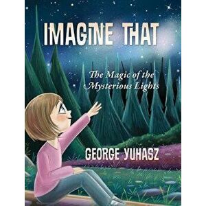 Imagine That: The Magic of the Mysterious Lights, Hardcover - George Yuhasz imagine