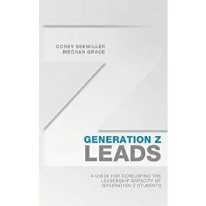 Generation Z Leads: A Guide for Developing the Leadership Capacity of Generation Z Students, Paperback - Corey Seemiller imagine