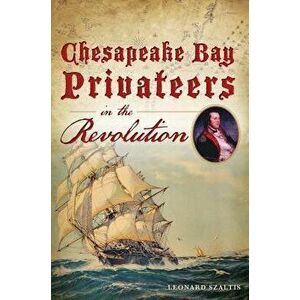 Chesapeake Bay Privateers in the Revolution, Paperback - Leonard Szaltis imagine