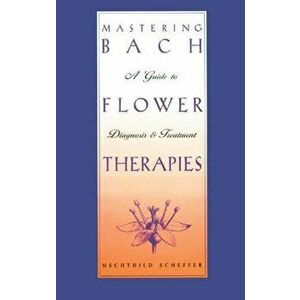 Mastering Bach Flower Therapies: A Guide to Diagnosis and Treatment, Paperback - Mechthild Scheffer imagine