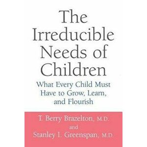 The Irreducible Needs of Children: What Every Child Must Have to Grow, Learn, and Flourish, Paperback - T. Berry Brazelton imagine