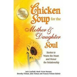 Chicken Soup for the Mother & Daughter Soul: Stories to Warm the Heart and Honor the Relationship, Paperback - Jack Canfield imagine