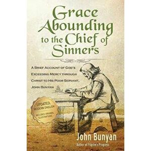Grace Abounding to the Chief of Sinners - Updated Edition: A Brief Account of God's Exceeding Mercy Through Christ to His Poor Servant, John Bunyan, P imagine