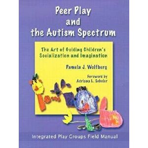 Peer Play and the Autism Spectrum: The Art of Guiding Children's Socialization and Imagination, Paperback - Pamela Wolfberg imagine