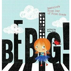 Be Big!: Beatrice's First Day of First Grade, Hardcover - Katie Kizer imagine