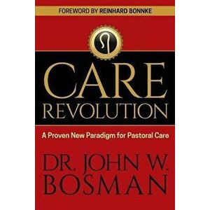 The Care Revolution: A Proven New Paradigm for Pastoral Care, Paperback - Dr John W. Bosman imagine