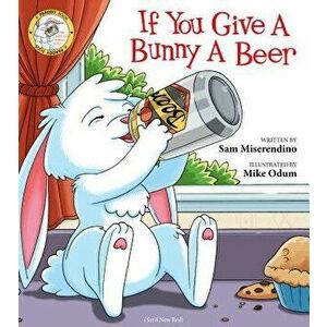 If You Give a Bunny a Beer, Paperback - Sam Miserendino imagine