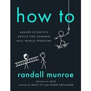 How to: Absurd Scientific Advice for Common Real-World Problems, Hardcover - Randall Munroe imagine