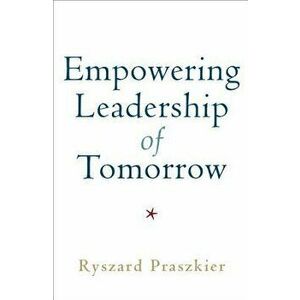 Empowering Leadership of Tomorrow, Paperback - Ryszard Praszkier imagine