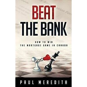 Beat the Bank: How to win the mortgage game in Canada, Paperback - Paul Meredith imagine