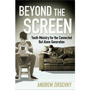 Beyond the Screen: Youth Ministry for the Connected But Alone Generation, Paperback - Andrew Zirschky imagine