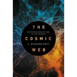 The Cosmic Web: Mysterious Architecture of the Universe, Paperback - J. Richard Gott imagine