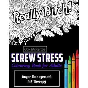 Screw Stress Sweary Colouring Book for Adults: Anger Management Art Therapy, Paperback - O. Ak McKenzie imagine