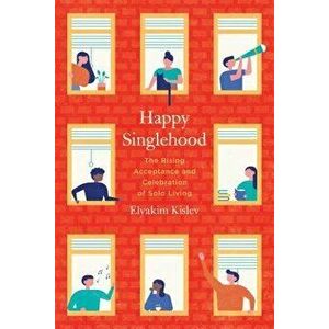 Happy Singlehood: The Rising Acceptance and Celebration of Solo Living, Paperback - Elyakim Kislev imagine
