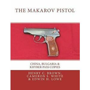 The Makarov Pistol: China, Bulgaria & Khyber Pass Copies, Paperback - Henry C. Brown imagine