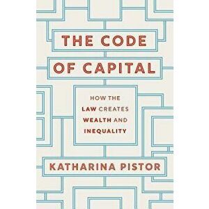 The Code of Capital: How the Law Creates Wealth and Inequality, Hardcover - Katharina Pistor imagine