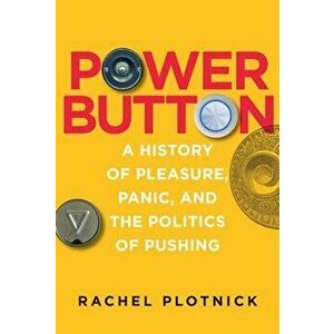 Power Button: A History of Pleasure, Panic, and the Politics of Pushing, Hardcover - Rachel Plotnick imagine