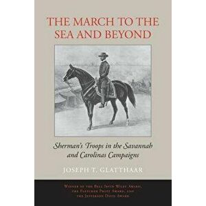 The March to the Sea and Beyond: Sherman's Troops in the Savannah and Carolinas Campaigns, Paperback - Joseph T. Glatthaar imagine