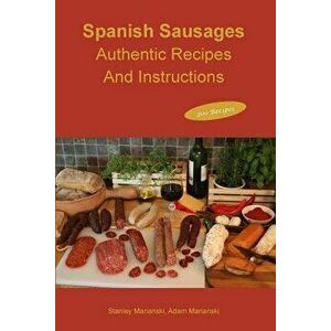 Spanish Sausages Authentic Recipes and Instructions, Paperback - Stanley Marianski imagine