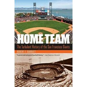 Home Team: The Turbulent History of the San Francisco Giants, Paperback - Robert F. Garratt imagine