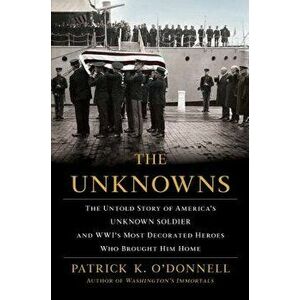 The Unknowns: The Untold Story of America's Unknown Soldier and WWI's Most Decorated Heroes Who Brought Him Home, Paperback - Patrick K. O'Donnell imagine