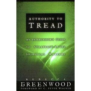 Authority to Tread: A Practical Guide for Strategic-Level Spiritual Warfare, Paperback - Rebecca Greenwood imagine