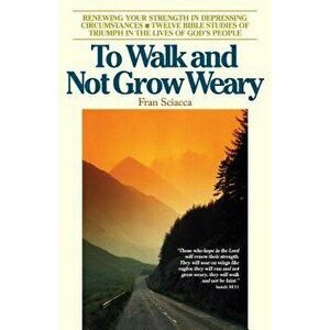 To Walk and Not Grow Weary: Renewing Your Strength in Depressing Circumstances, Paperback - Fran Sciacca imagine