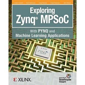 Exploring Zynq MPSoC: With PYNQ and Machine Learning Applications, Paperback - Louise H. Crockett imagine