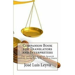 Companion Book for Translators and Interpreters: The 1000+ Key English-Spanish Legal Terms You Will Need to Know, Paperback - Jose Luis Leyva imagine