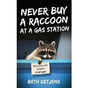 Never Buy a Raccoon at a Gas Station: Life Lessons for Children of All Ages, Paperback - Beth Detjens imagine