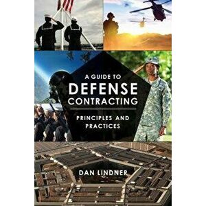 A Guide to Defense Contracting: Principles and Practices, Paperback - Dan Lindner imagine