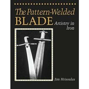 The Pattern-Welded Blade: Artistry in Iron, Paperback - Jim Hrisoulas imagine