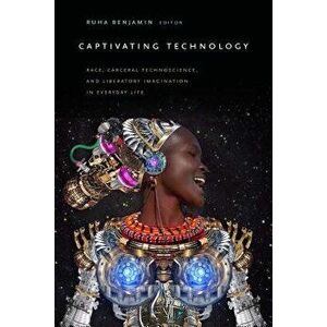 Captivating Technology: Race, Carceral Technoscience, and Liberatory Imagination in Everyday Life, Paperback - Ruha Benjamin imagine